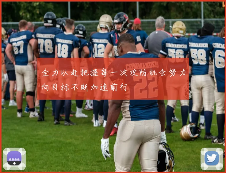 全力以赴把握每一次攻防机会努力向目标不断加速前行