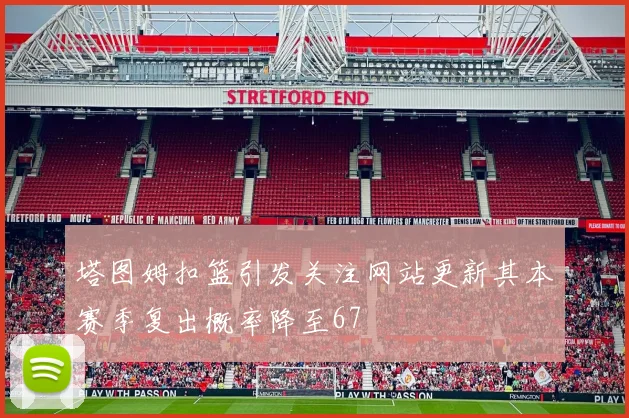 塔图姆扣篮引发关注网站更新其本赛季复出概率降至67