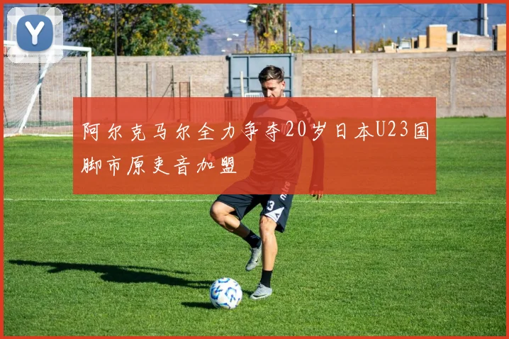 阿尔克马尔全力争夺20岁日本U23国脚市原吏音加盟