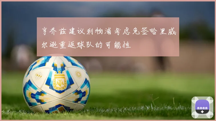 亨乔兹建议利物浦考虑免签哈里威尔逊重返球队的可能性